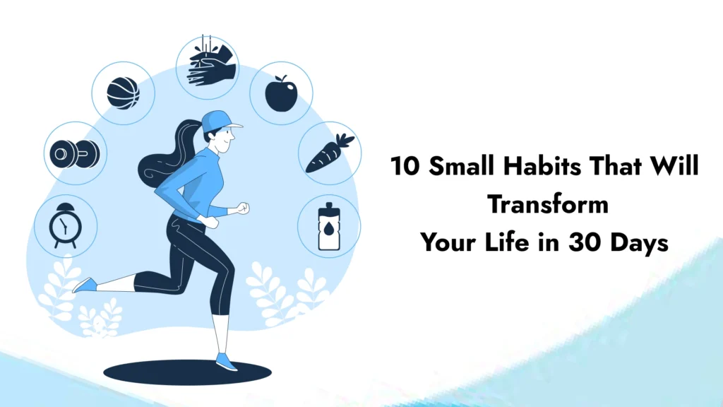 10 Small Habits That Will Transform Your Life in 30 Days