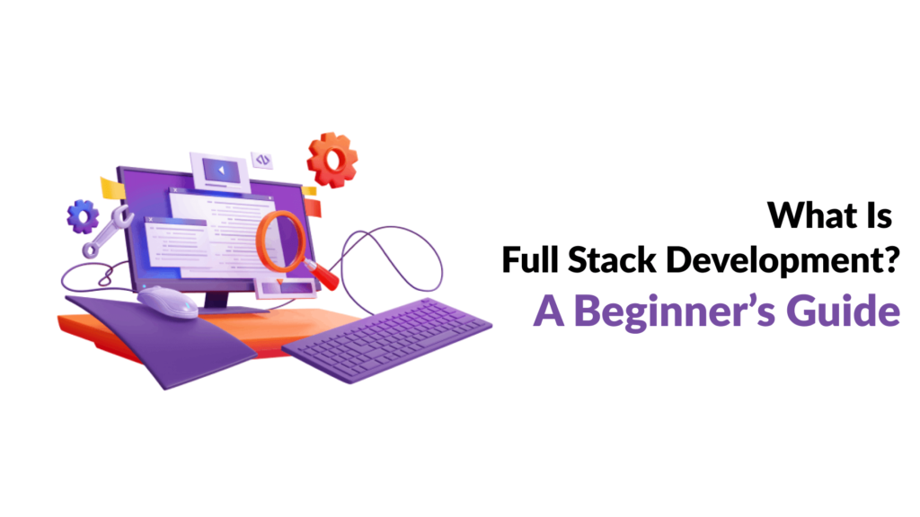 What Is Full Stack Development? A Beginner’s Guide